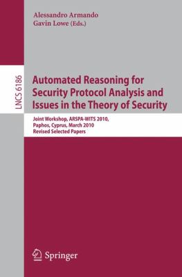 Automated Reasoning for Security Protocol Analysis and Issues in the Theory of Security : Joint Workshop, ARSPA-WITS 2010, Paphos, Cyprus, March 27-28, 2010, Revised Selected Papers