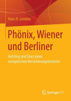Phönix, Wiener und Berliner : Aufstieg und Sturz Eines Europäischen Versicherungskonzerns