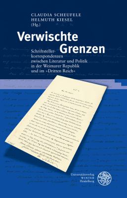 Verwischte Grenzen : Schriftstellerkorrespondenzen Zwischen Literatur und Politik in der Weimarer Republik und Im Im 'Dritten Reich'