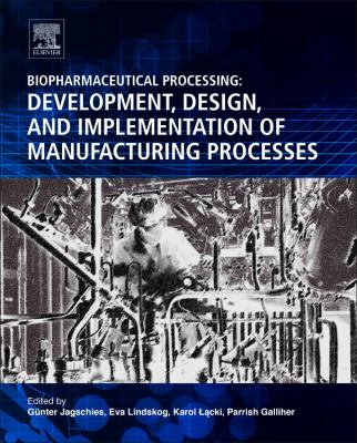 Biopharmaceutical Processing : Development, Design, and Implementation of Manufacturing Processes