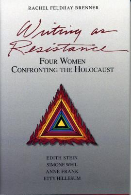 Writing As Resistance : Four Women Confronting the Holocaust: Edith Stein, Simone Weil, Anne Frank, and Etty Hillesum