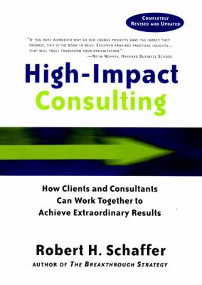 High-Impact Consulting : How Clients and Consultants Can Work Together to Achieve Extraordinary Results