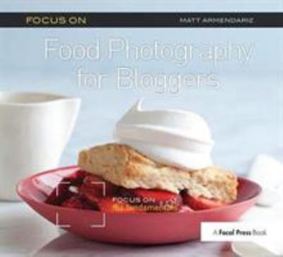 Focus on Food Photography for Bloggers : Focus on the Fundamentals