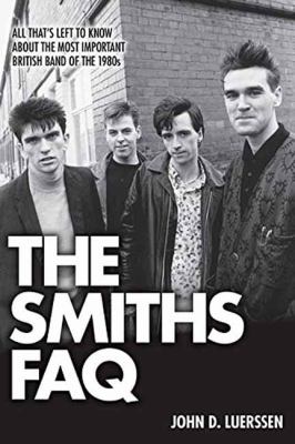 The Smiths FAQ : All That's Left to Know about the Most Important British Band of The 1980s