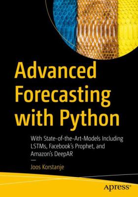 Advanced Forecasting with Python : With State-Of-the-Art-Models Including LSTMs, Facebook's Prophet, and Amazon's DeepAR