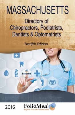 Massachusetts, Directory of Chiropractors, Podiatrists, Dentists and Optometrists 2016 Twelfth Edition