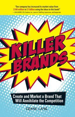 Killer Brands : Create and Market a Brand That Will Annihilate the Competition