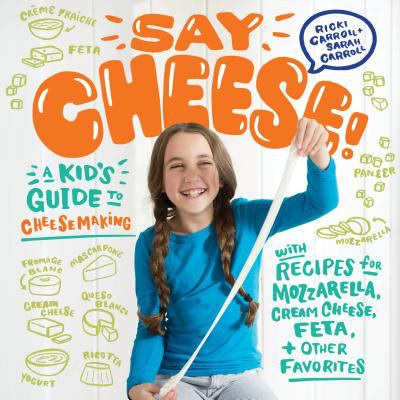 Say Cheese! : A Kid's Guide to Cheese Making with Recipes for Mozzarella, Cream Cheese, Feta and Other Favorites