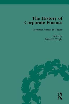 The History of Corporate Finance : Developments of Anglo-American Securities Markets, Financial Practices, Theories and Laws