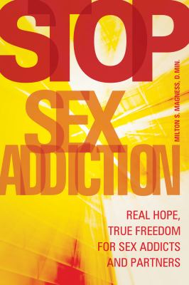 Stop Sex Addiction : Real Hope, True Freedom for Sex Addicts and Partners