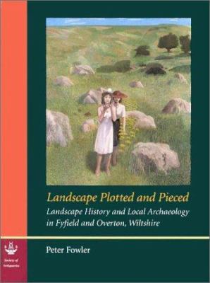 Landscape Plotted and Pieced : Landscape History and Local Archaeology in Fyfield and Overton, Wiltshire