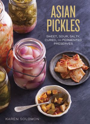 Asian Pickles : Sweet, Sour, Salty, Cured, and Fermented Preserves from Korea, Japan, China, India, and Beyond [a Cookbook]