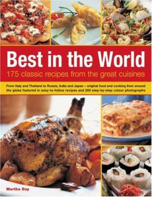 Best in the World : 175 Classic Recipes from the Great Cuisines: from Italy and Thailand to Russia, India and Japan - Original Food and Cooking from Around the Globe Featured in Easy-to-Follow Recipes and 200 Step-by-Step Colour Photographs