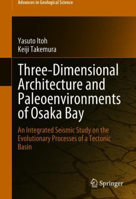 Three-Dimensional Architecture and Paleoenvironments of Osaka Bay : An Integrated Seismic Study on the Evolutionary Processes of a Tectonic Basin