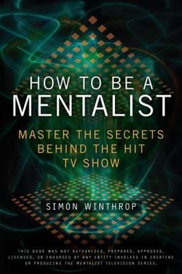 How to Be a Mentalist : Master the Secrets Behind the Hit TV Show