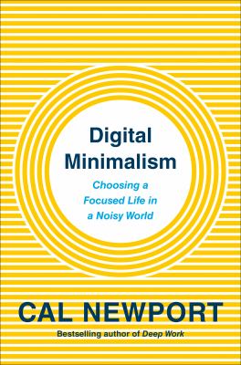 Digital Minimalism : Choosing a Focused Life in a Noisy World