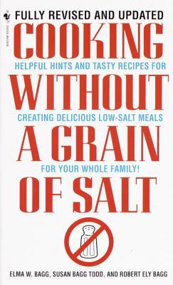 Cooking Without a Grain of Salt : Helpful Hints and Tasty Recipes for Creating Delicious Low Salt Meals for Your Whole Family: a Cookbook