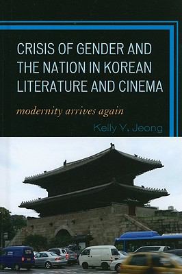 Crisis of Gender and the Nation in Korean Literature and Cinema : Modernity Arrives Again