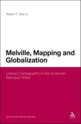 Melville, Mapping and Globalization : Literary Cartography in the American Baroque Writer