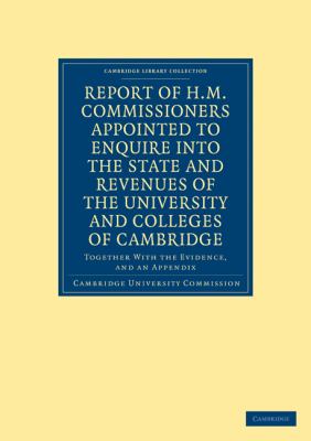 Report of H. M. Commissioners Appointed to Enquire into the State and Revenues of the University and Colleges of Cambridge : Together with the Evidence, and an Appendix