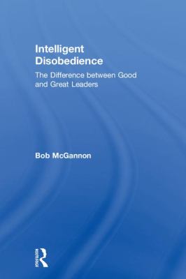Intelligent Disobedience : The Difference Between Good and Great Leaders