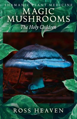 Shamanic Plant Medicine - Magic Mushrooms : The Holy Children