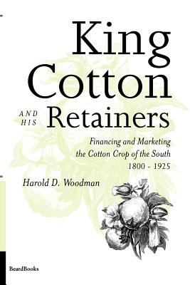King Cotton and His Retainers : Financing and Marketing the Cotton Crop of the South, 1800-1925
