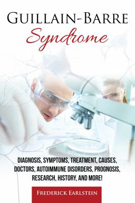 Guillain-Barre Syndrome : Diagnosis, Symptoms, Treatment, Causes, Doctors, Autoimmune Disorders, Prognosis, Research, History, and More!