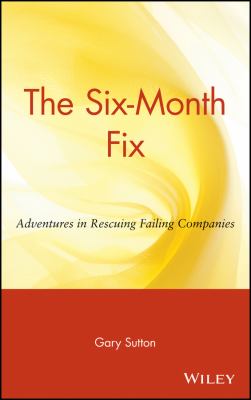 The Six-Month Fix : Adventures in Rescuing Failing Companies