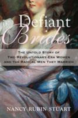 Defiant Brides : The Untold Story of Two Revolutionary-Era Women and the Radical Men They Married