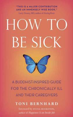 How to Be Sick : A Buddhist-Inspired Guide for the Chronically Ill and Their Caregivers