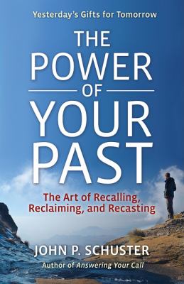 The Power of Your Past : The Art of Reclaiming, Recalling, and Recasting