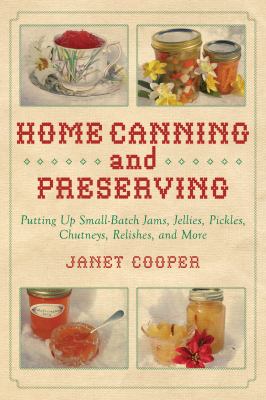 Home Canning and Preserving : Putting up Small-Batch Jams, Jellies, Pickles, Chutneys, Relishes, and More