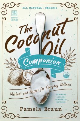 The Coconut Oil Companion : Methods and Recipes for Everyday Wellness
