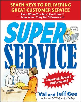 Super Service: Seven Keys to Delivering Great Customer Service... Even When You Don't Feel Like It!... Even When They Don't Deserve It!, Completely Revised and Expanded