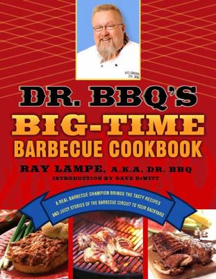 Dr. BBQ's Big-Time Barbecue Cookbook : A Real Barbecue Champion Brings the Tasty Recipes and Juicy Stories of the Barbecue Circuit to Your Backyard
