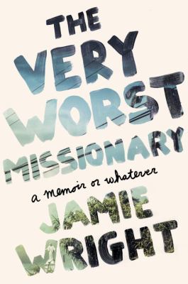 The Very Worst Missionar : A Memoir or Whatever