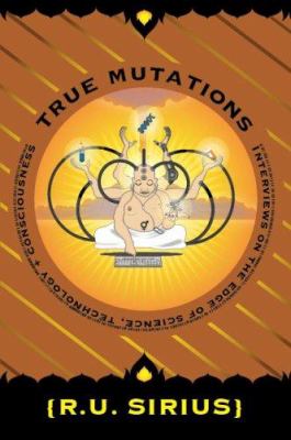 True Mutations : Interviews on the Edge of Science, Technology, and Consciousness