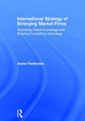 International Strategy of Emerging Market Firms : Absorbing Global Knowledge and Building Competitive Advantage