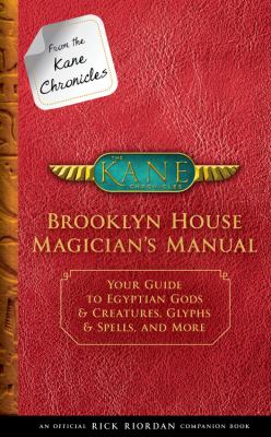 From the Kane Chronicles Brooklyn House Magician's Manual (an Official Rick Riordan Companion Book) : Your Guide to Egyptian Gods and Creatures, Glyphs and Spells, and More