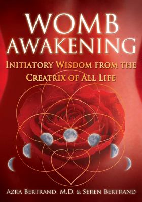Womb Awakening : Initiatory Wisdom from the Creatrix of All Life