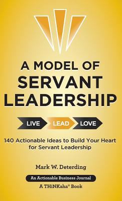 A Model of Servant Leadership : 140 Actionable Ideas to Build Your Heart for Servant Leadership