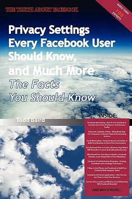 The Truth about Facebook - Privacy Settings Every Facebook User Should Know, and Much More - the Facts You Should Know