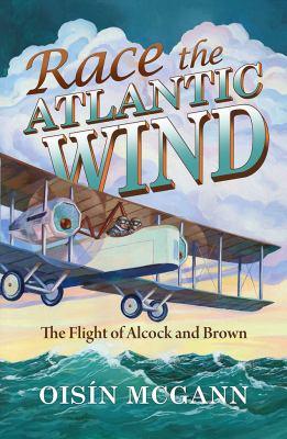 Race the Atlantic Wind : The Flight of Alcock and Brown