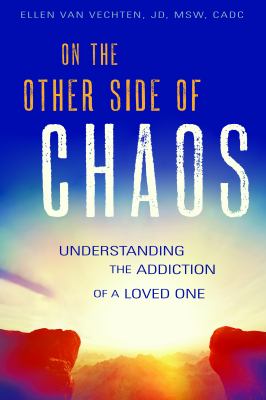 On the Other Side of Chaos : Understanding the Addiction of a Loved One