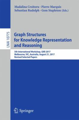 Graph Structures for Knowledge Representation and Reasoning : 5th International Workshop, GKR 2017, Melbourne, VIC, Australia, August 21, 2017, Revised Selected Papers