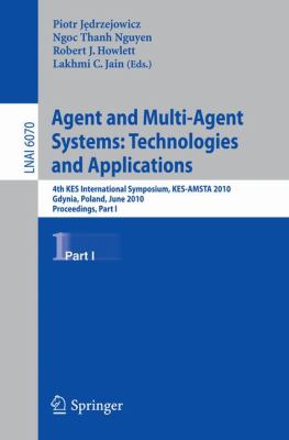 Agent and Multi-Agent Systems - Technologies and Applications Pt. 1 : 4th KES International Symposium, KES-AMSTRA 2010, Gdynia, Poland, June 2010, Proceedings