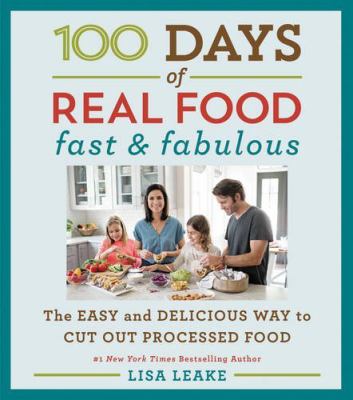 100 Days of Real Food: Fast and Fabulous : The Easy and Delicious Way to Cut Out Processed Food