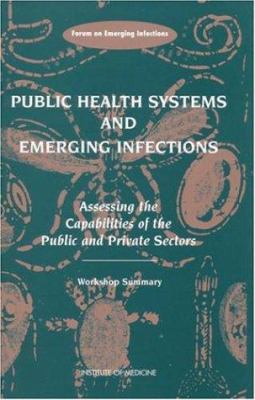Public Health Systems and Emerging Infections : Assessing the Capabilities of the Public and Private Sectors - Workshop Summary