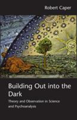 Building Out into the Dark : Theory and Observation in Science and Psychoanalysis